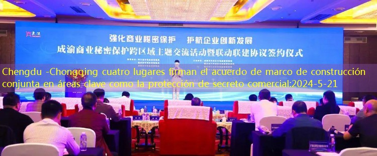 Chengdu -Chongqing cuatro lugares firman el acuerdo de marco de construcción conjunta en áreas clave como la protección de secreto comercial